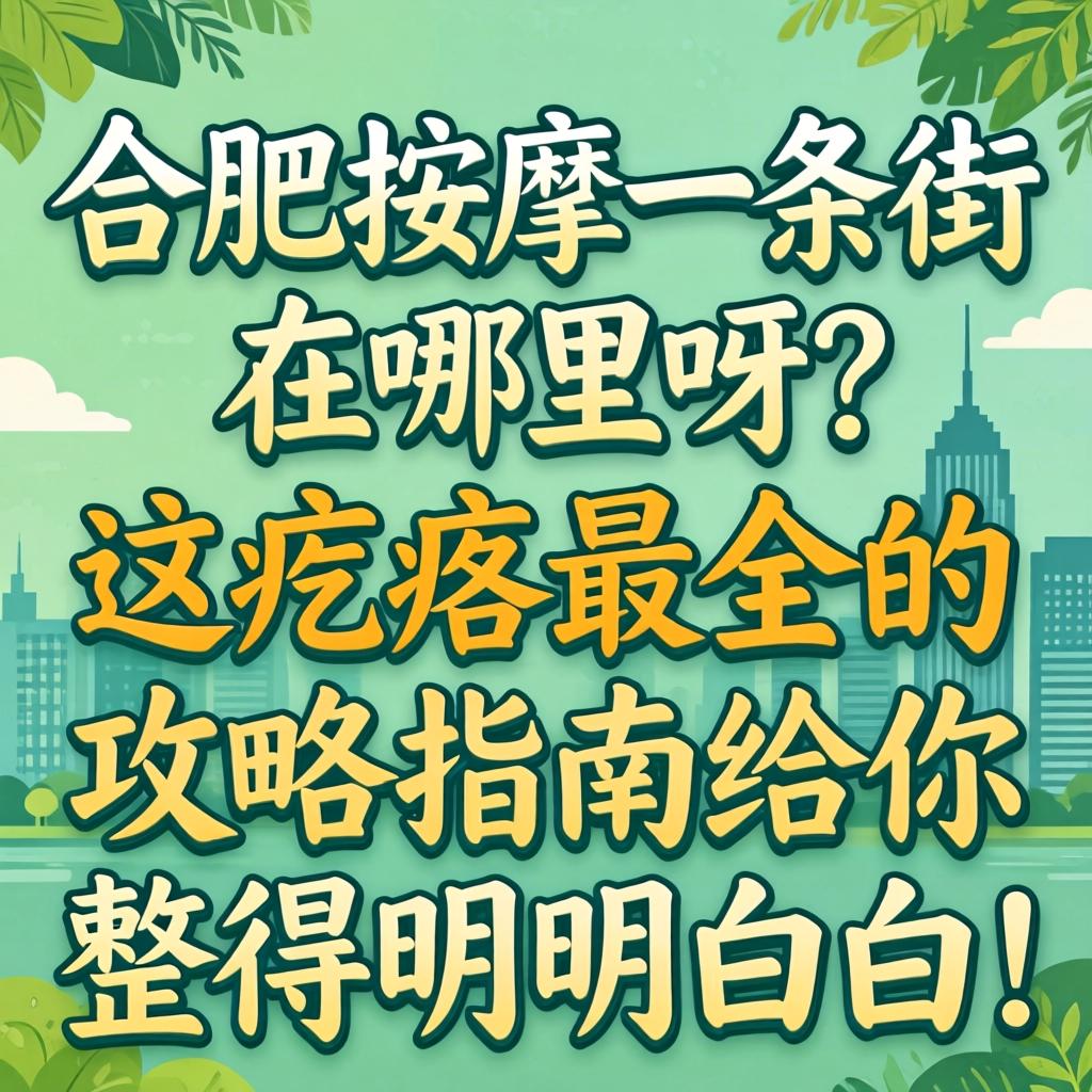 合肥按摩一条街在哪里呀？这疙瘩最全的攻略指南给你整得明明白白！