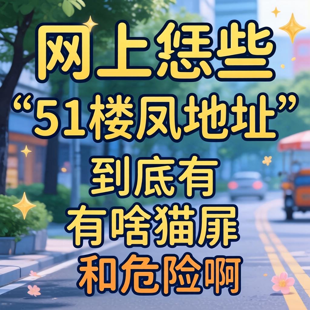 网上恁些“51楼凤地址”信息，到底有杉腻和危险？