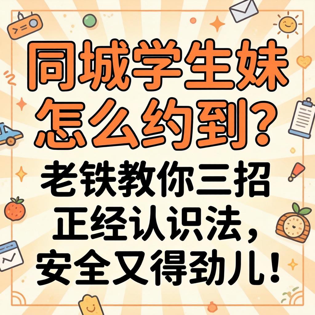 同城学生妹怎么约到？老铁教你三招正经认识法，安全又得劲儿！