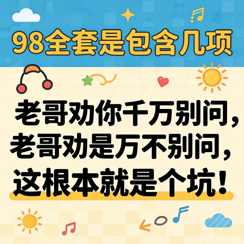 “98全套是蕴含几项”？老哥劝你千万别问，这底子就是个坑！