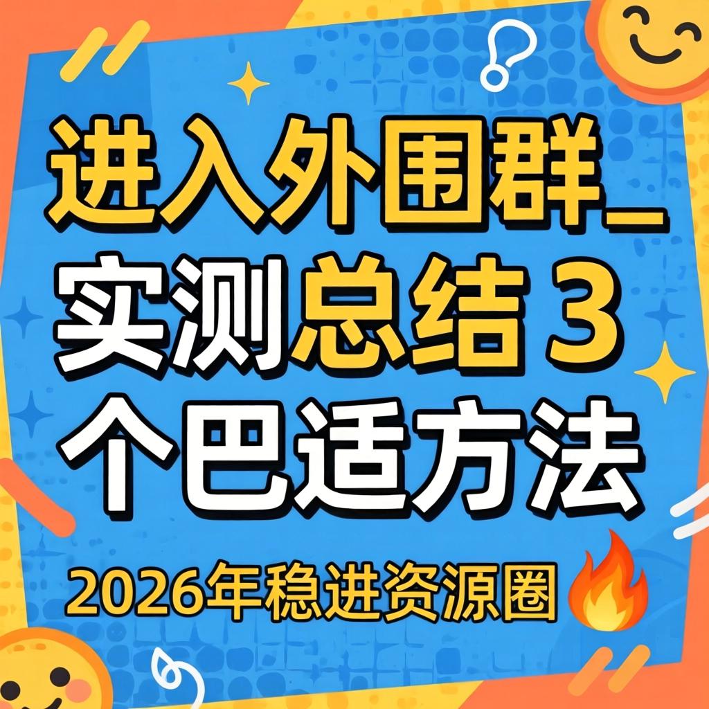 若何进入表围群_实测总结3个巴适步骤｜2026年稳进资源圈?