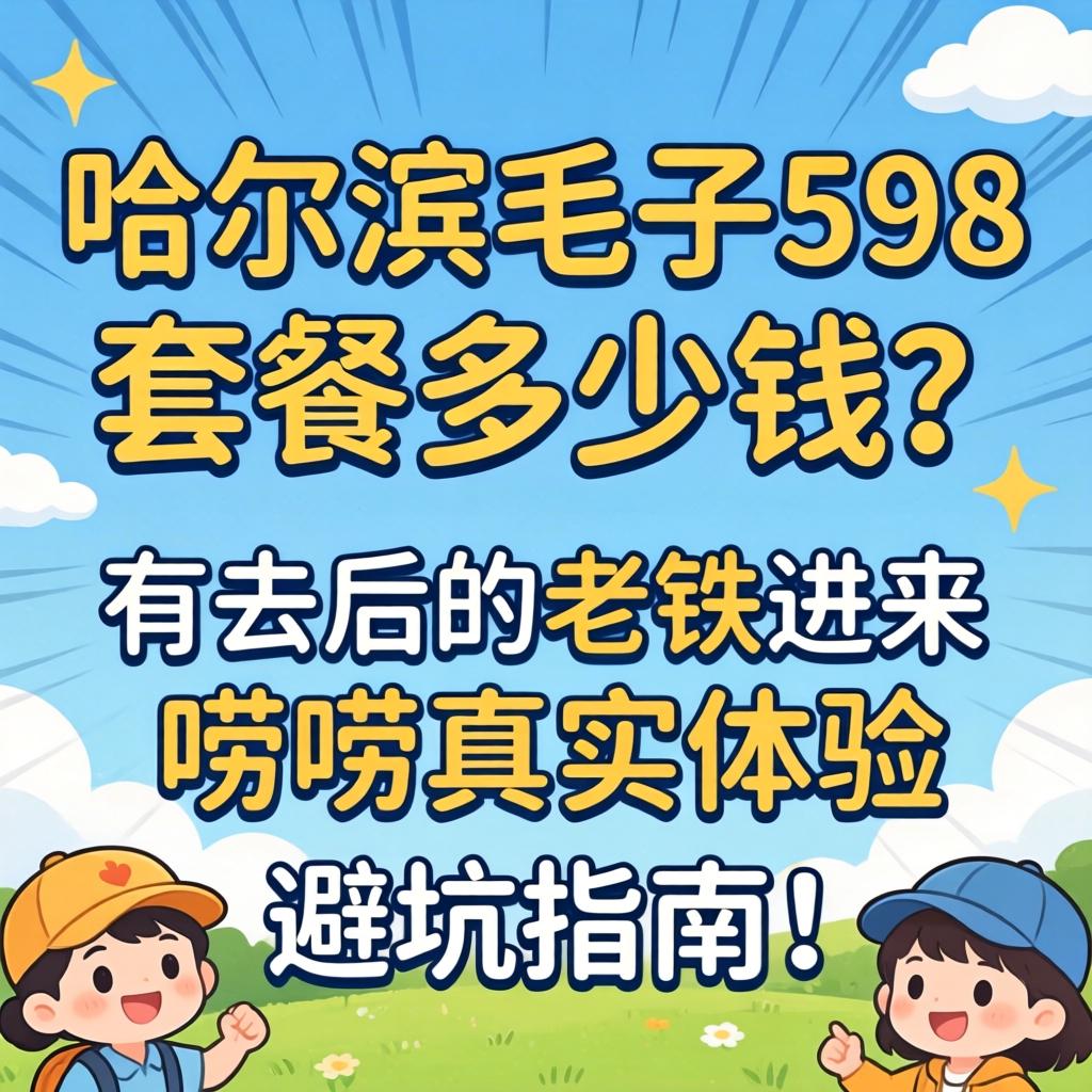 哈尔滨毛子598套餐多少钱？有去过的老铁进来唠唠真实体验和避坑指南！
