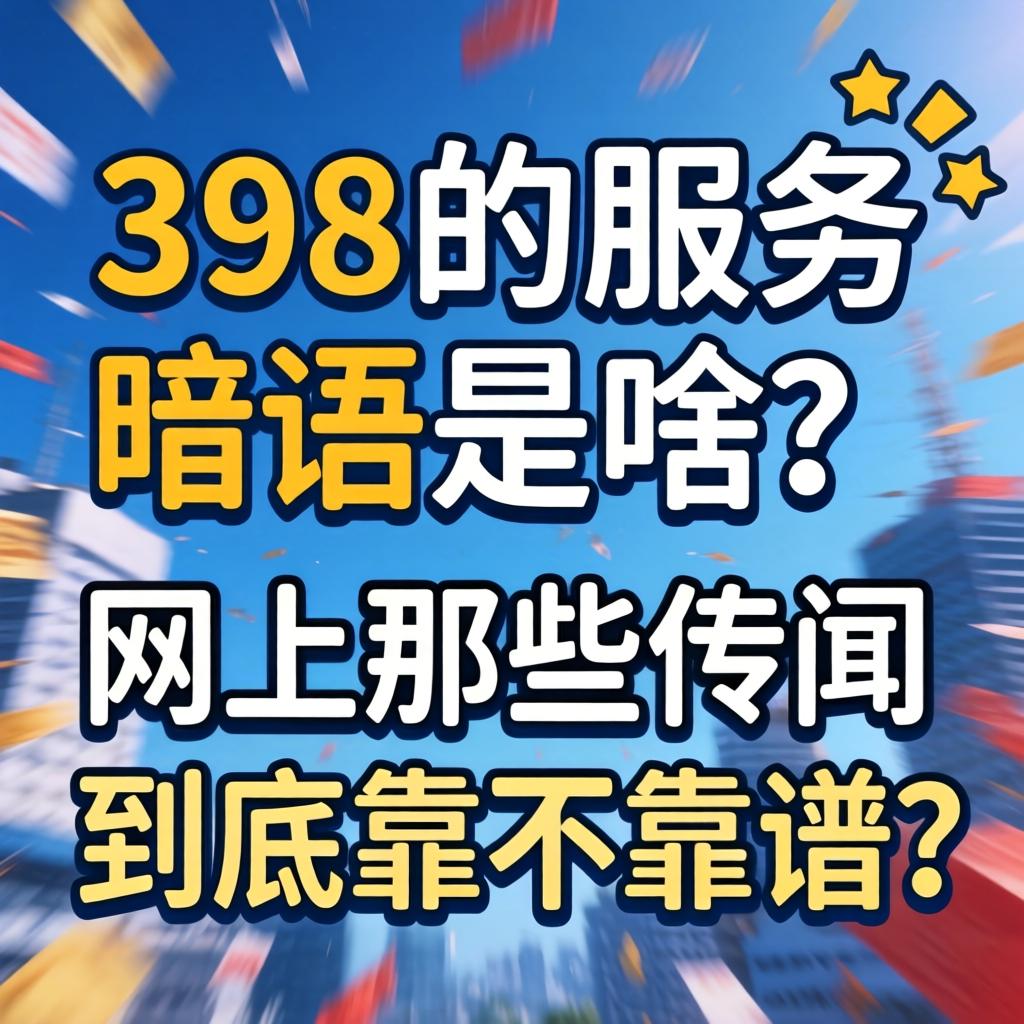 “398的服务暗语是啥?”网上那些传闻到底靠不靠谱?