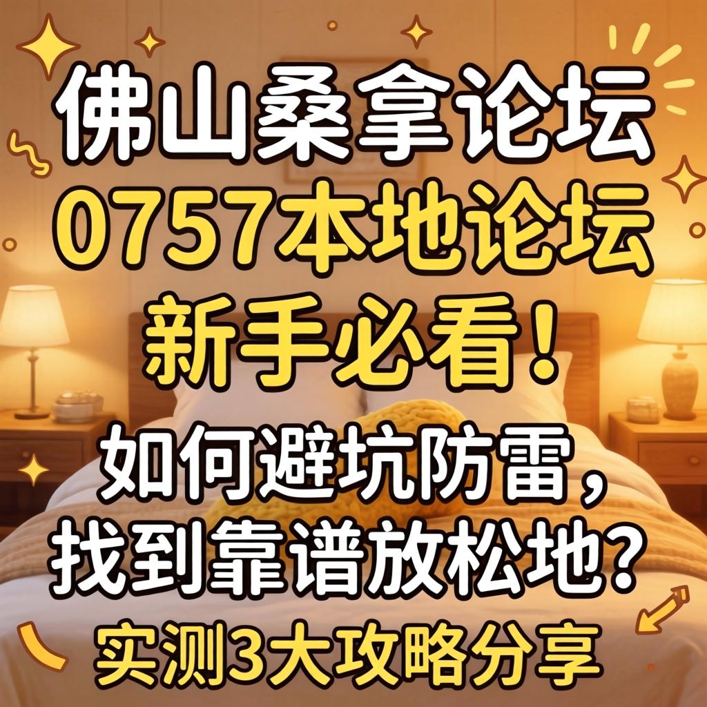 佛山桑拿论坛0757本地论坛，新手必看！如何避坑防雷，找到靠谱放松地？实测3大攻略分享