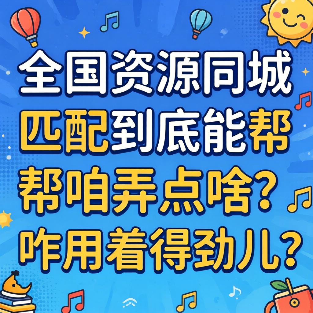全国资源同城匹配到底能帮咱弄点啥？咋用着得劲儿？