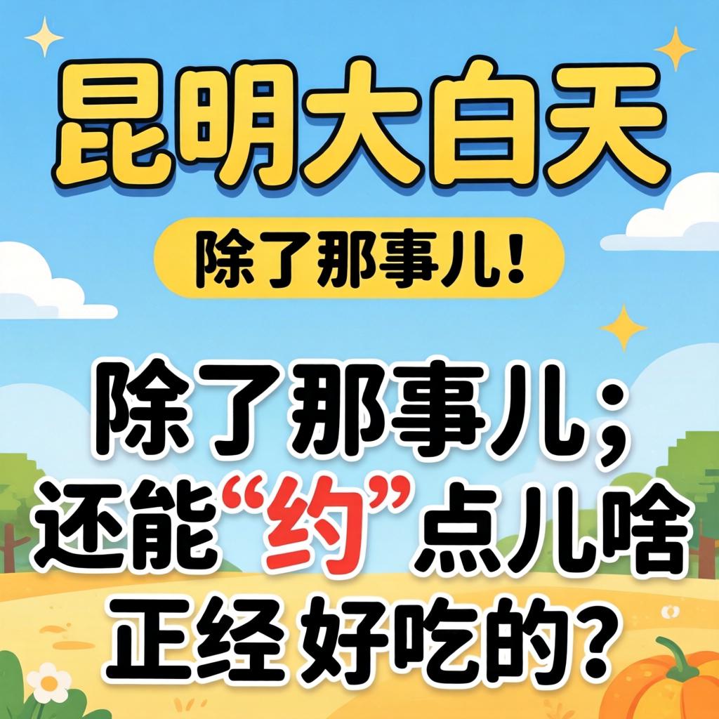 在昆明大白天,除了那事儿,还能“约”点儿啥正经好吃的?