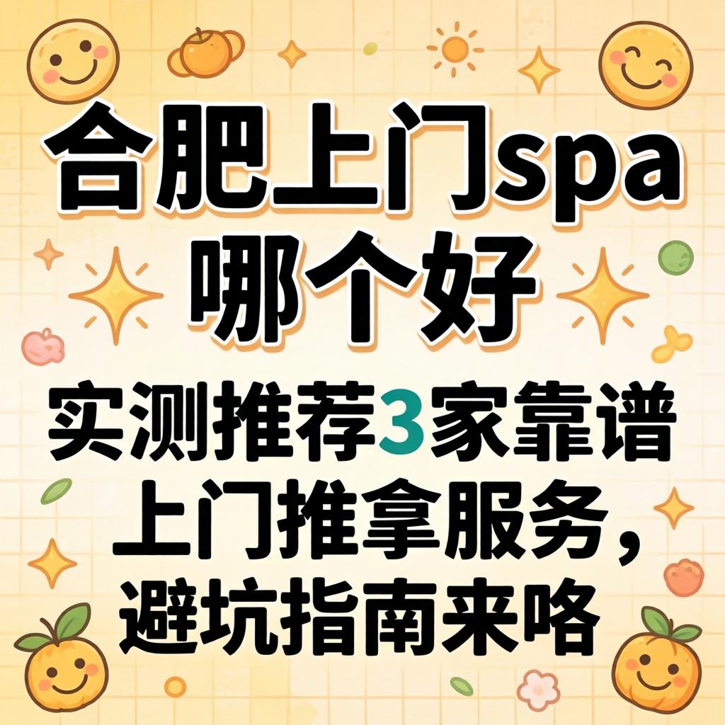 合肥上门spa哪个好_实测推荐3家靠谱上门推拿服务，避坑指南来咯