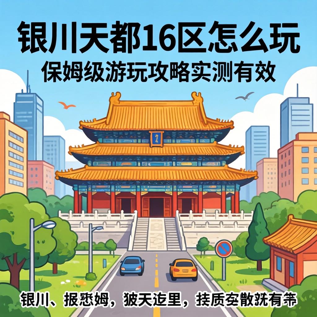银川天都16区怎么玩 保姆级游玩攻略实测有效