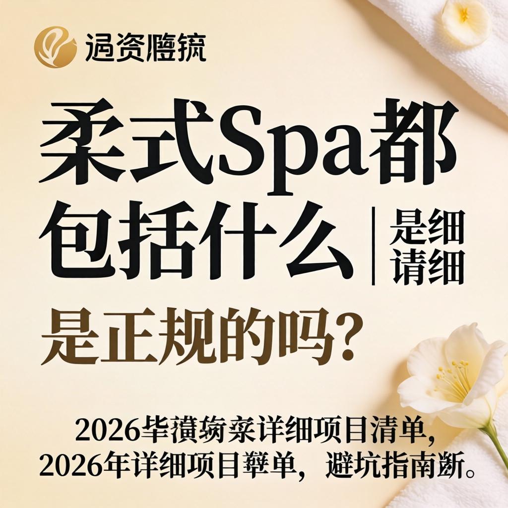 柔式spa都包括什么 | 是正规的吗？2026年详细项目清单与避坑指南