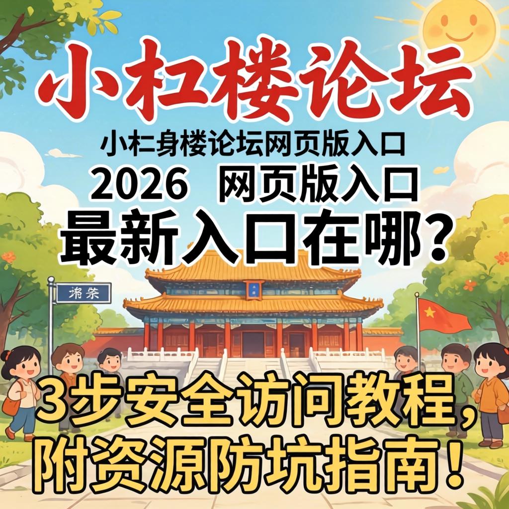 小红楼论坛网页版入口，2026最新入口在哪？3步安全访问教程，附资源防坑指南！