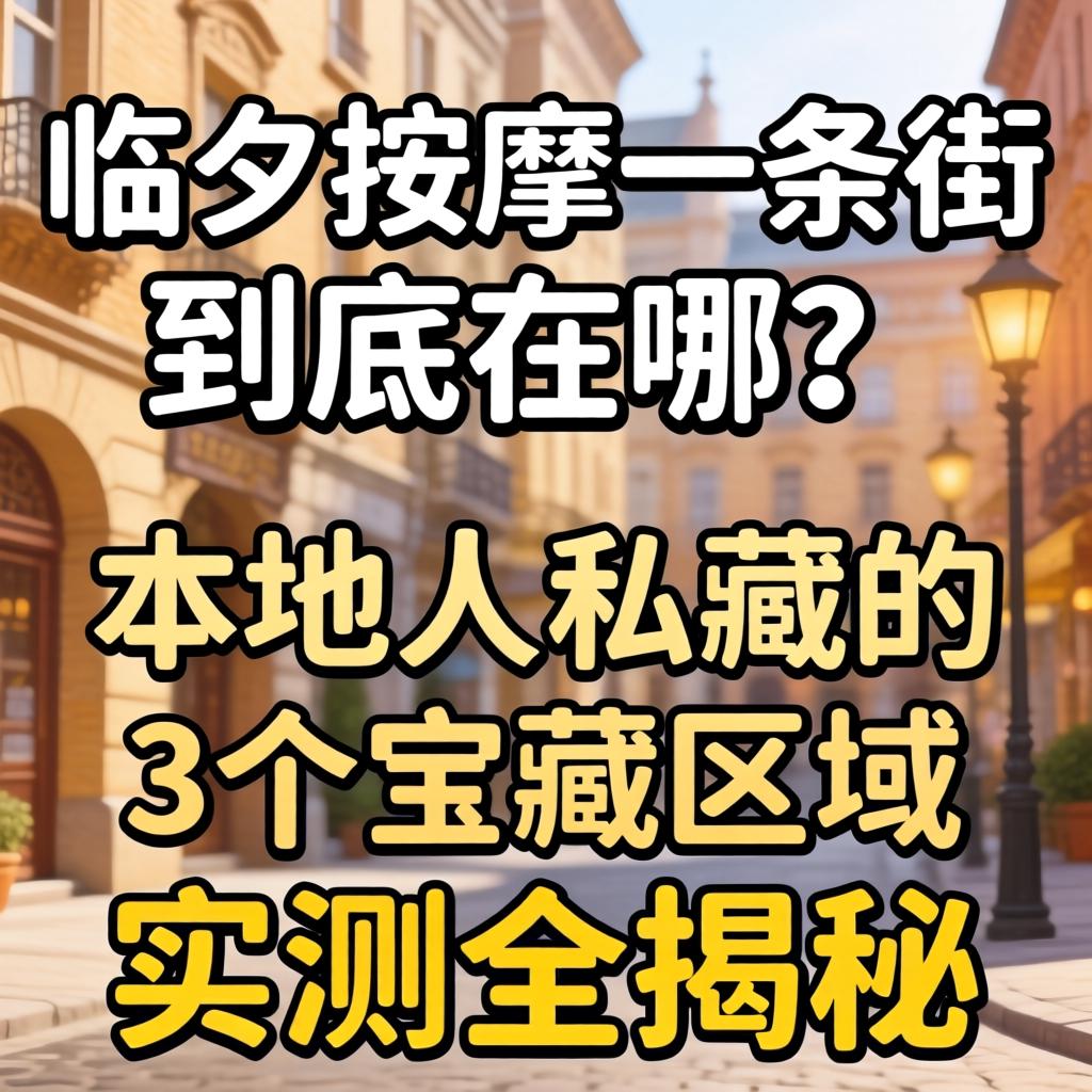 临夏按摩一条街到底在哪？本地人私藏的3个宝藏区域实测全揭秘