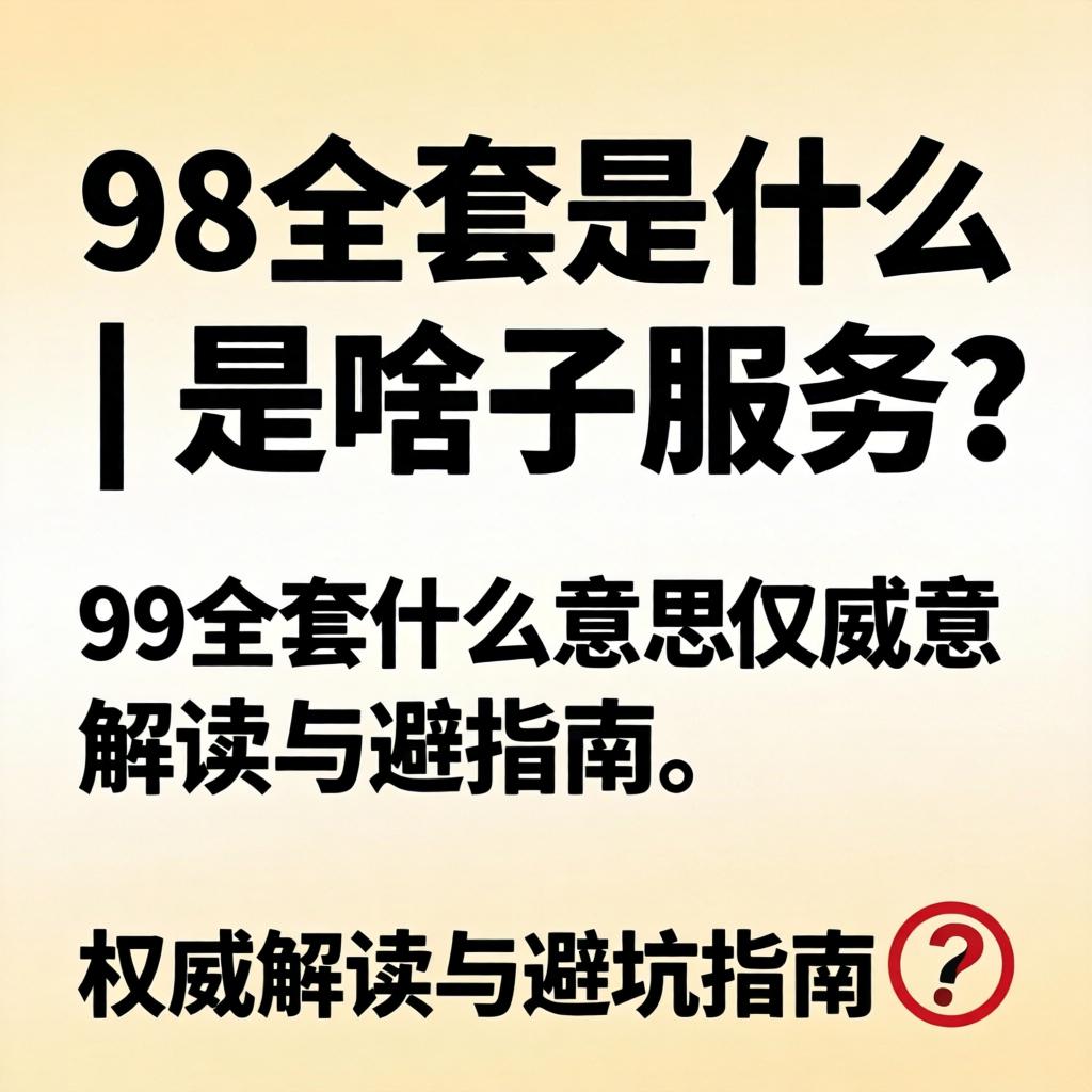 98全套是什么意思？| 是啥子服务？权威解读与避坑指南?