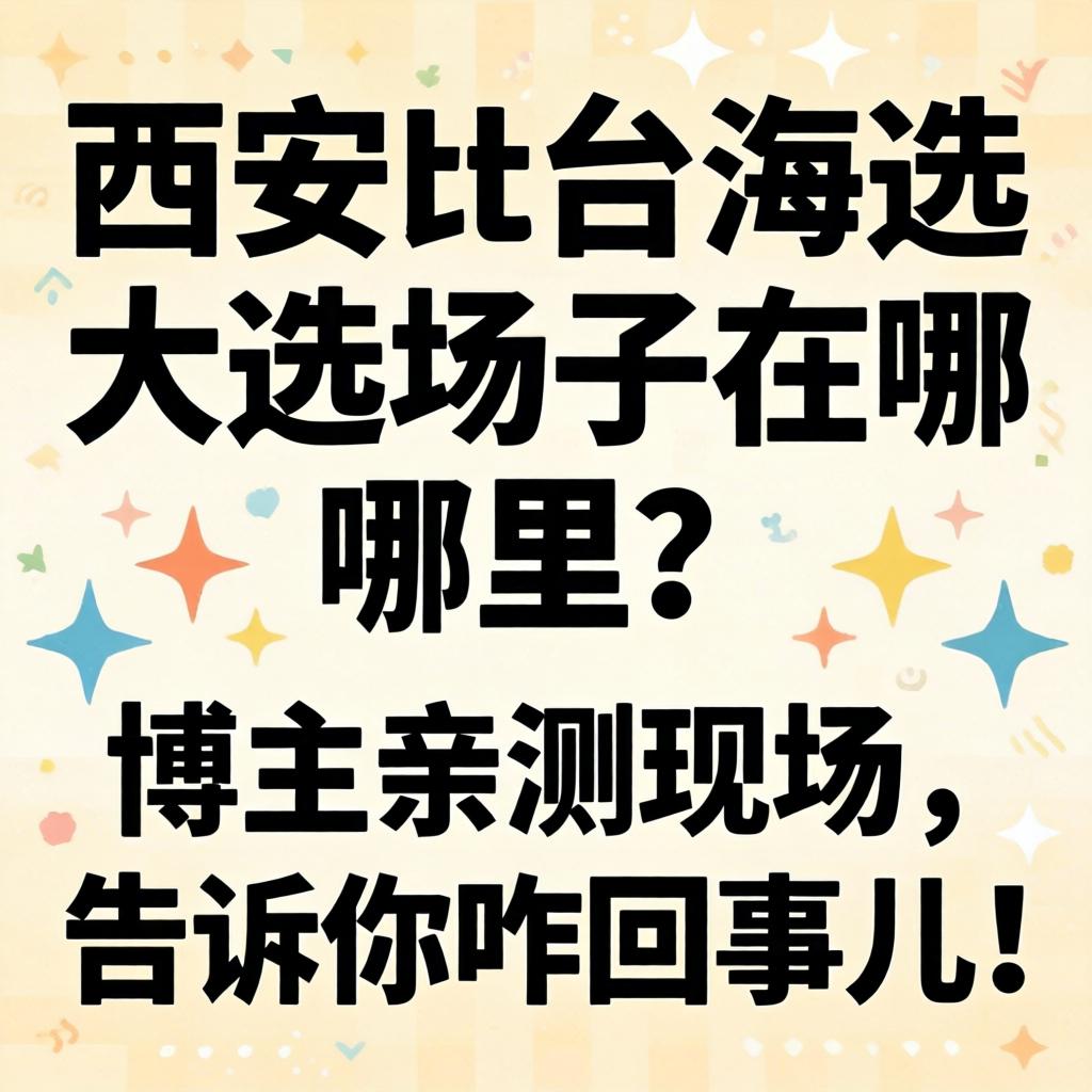西安t台海选大选场子在哪里？博主亲测现场，通知你咋回事儿！