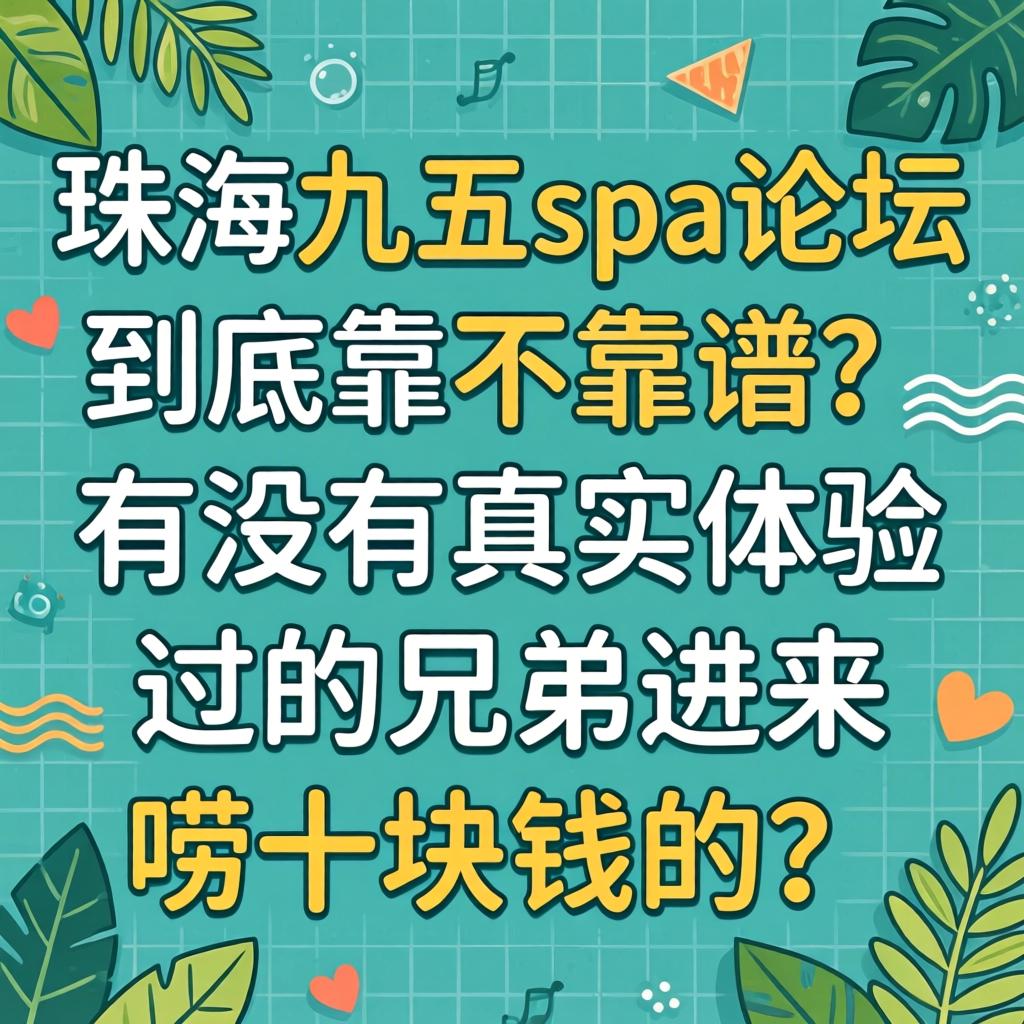 珠海九五spa论坛到底靠不靠谱？有没有真实体验过的兄弟进来唠十块钱的？