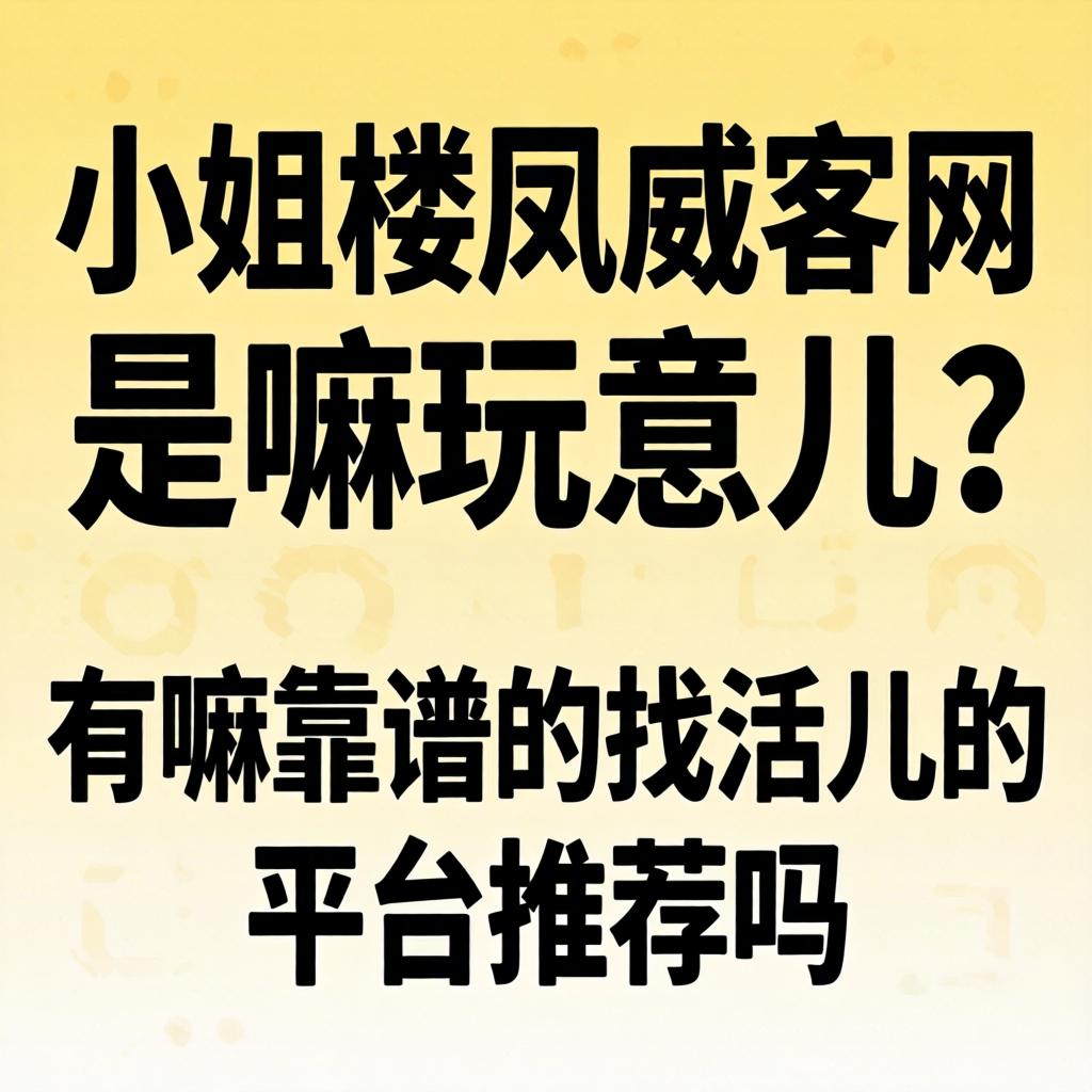小姐楼凤威客网是嘛玩意儿？有嘛靠谱的找活儿的平台推荐吗？