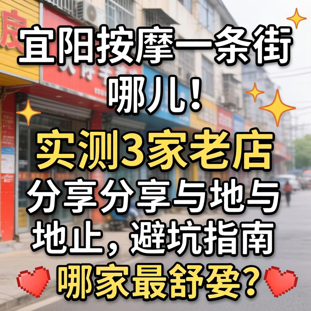 宜阳按摩一条街在哪儿,实测3家老店分享位置与避坑指南,哪家最舒坦?