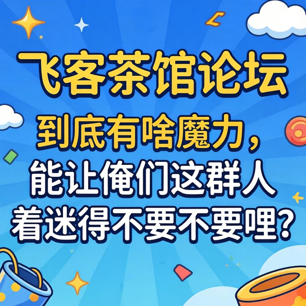 “飞客茶楼论坛”究竟有啥魔力，，能让俺们这群人着迷得不要不要哩？？？？