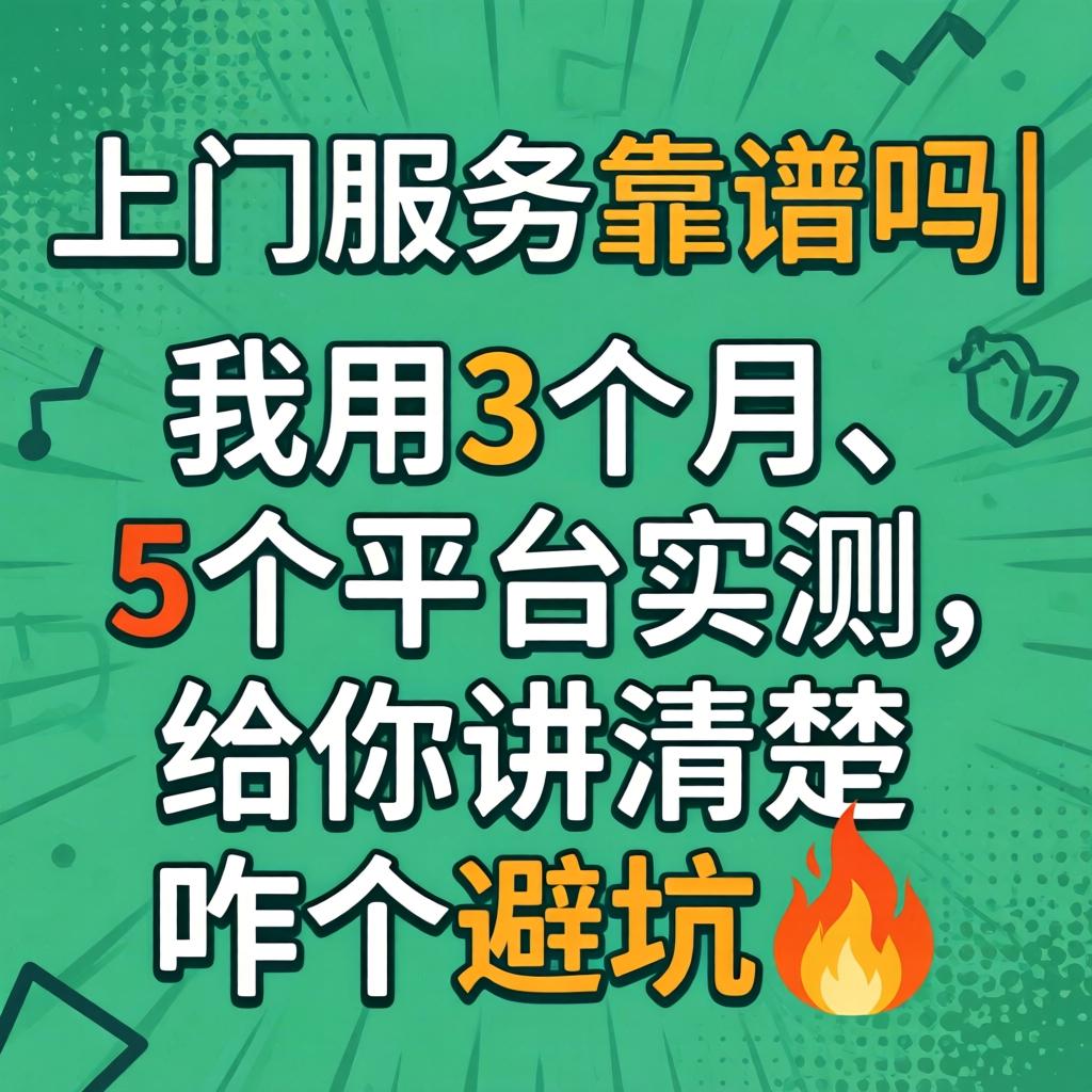上门服务靠谱吗|我用3个月、5个平台实测，给你讲清楚咋个避坑?