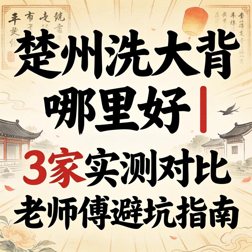 楚州洗大背哪里好｜3家实测对比与老师傅避坑指南