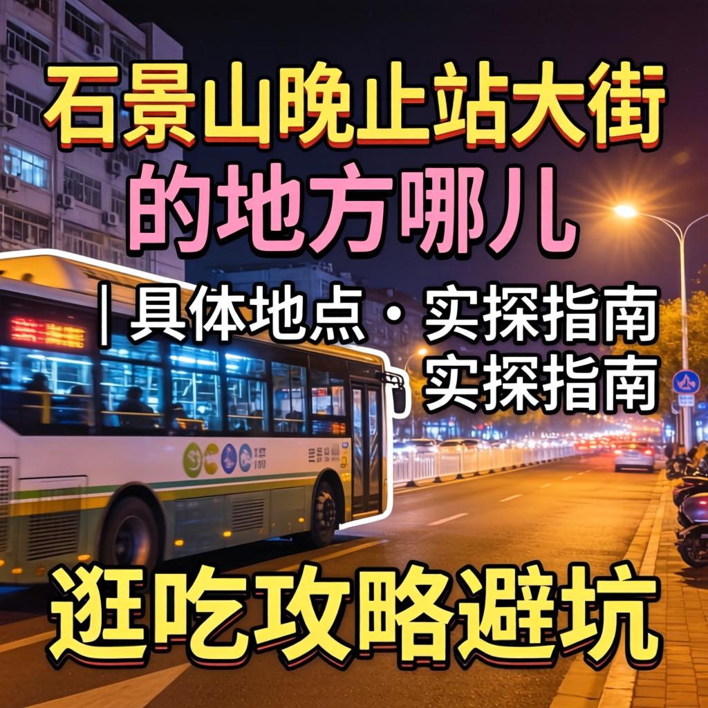 石景山晚上站大街的处所哪儿有｜具体地位与实探指南，游吃攻略避坑