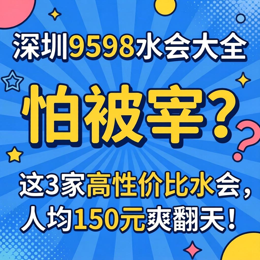 深圳9598水会大全，，，，怕被宰？？？？？这3家高性价比水会，，，，人均150元爽翻天！