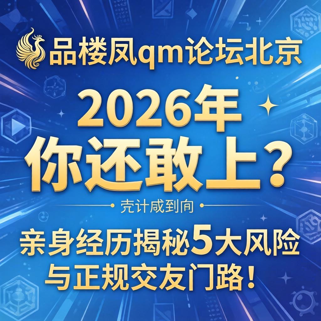 一品楼凤qm论坛北京，2026年你还敢上？亲身经历揭秘5大风险与正规交友门路！