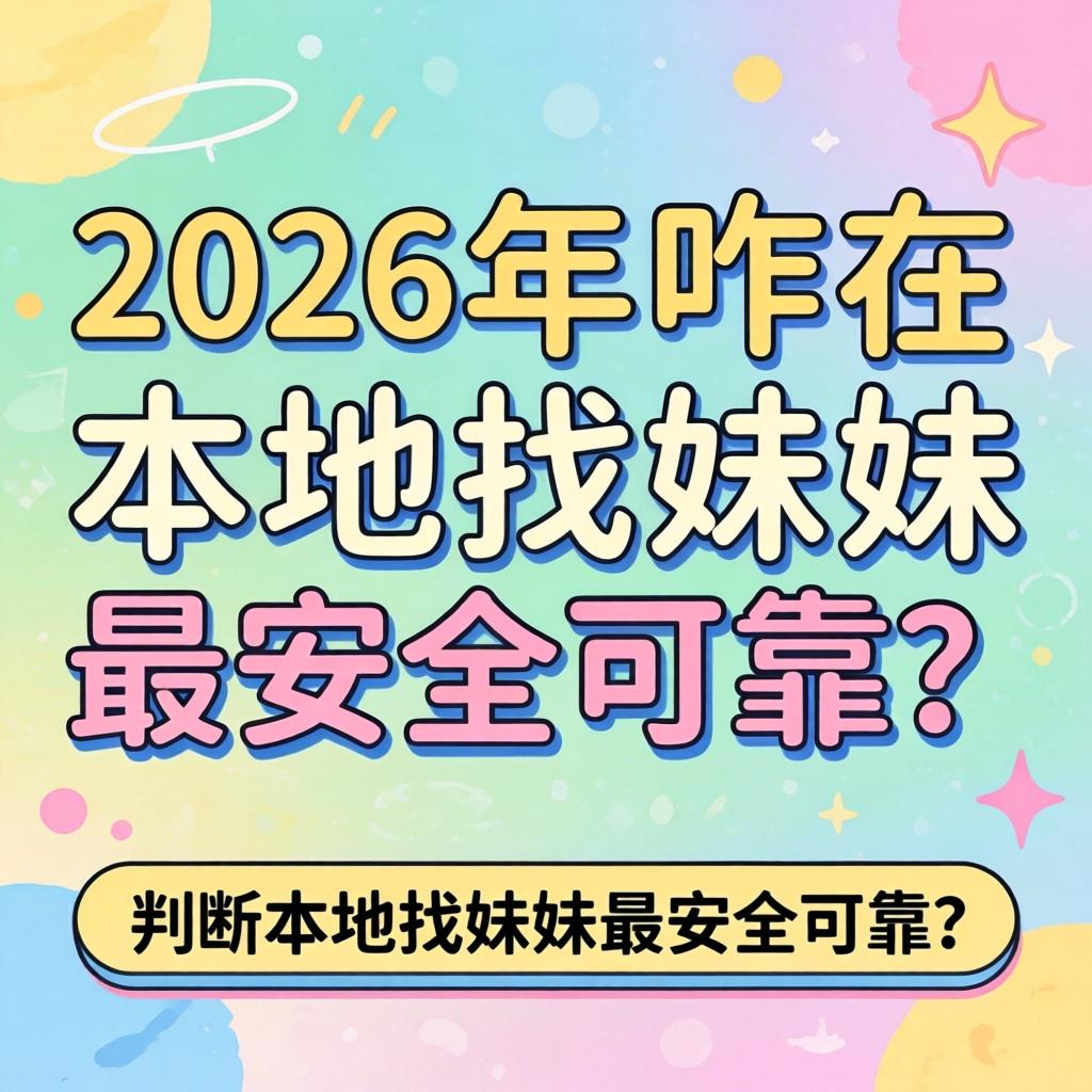 在2026年，咋在本地找妹妹最安全可靠？