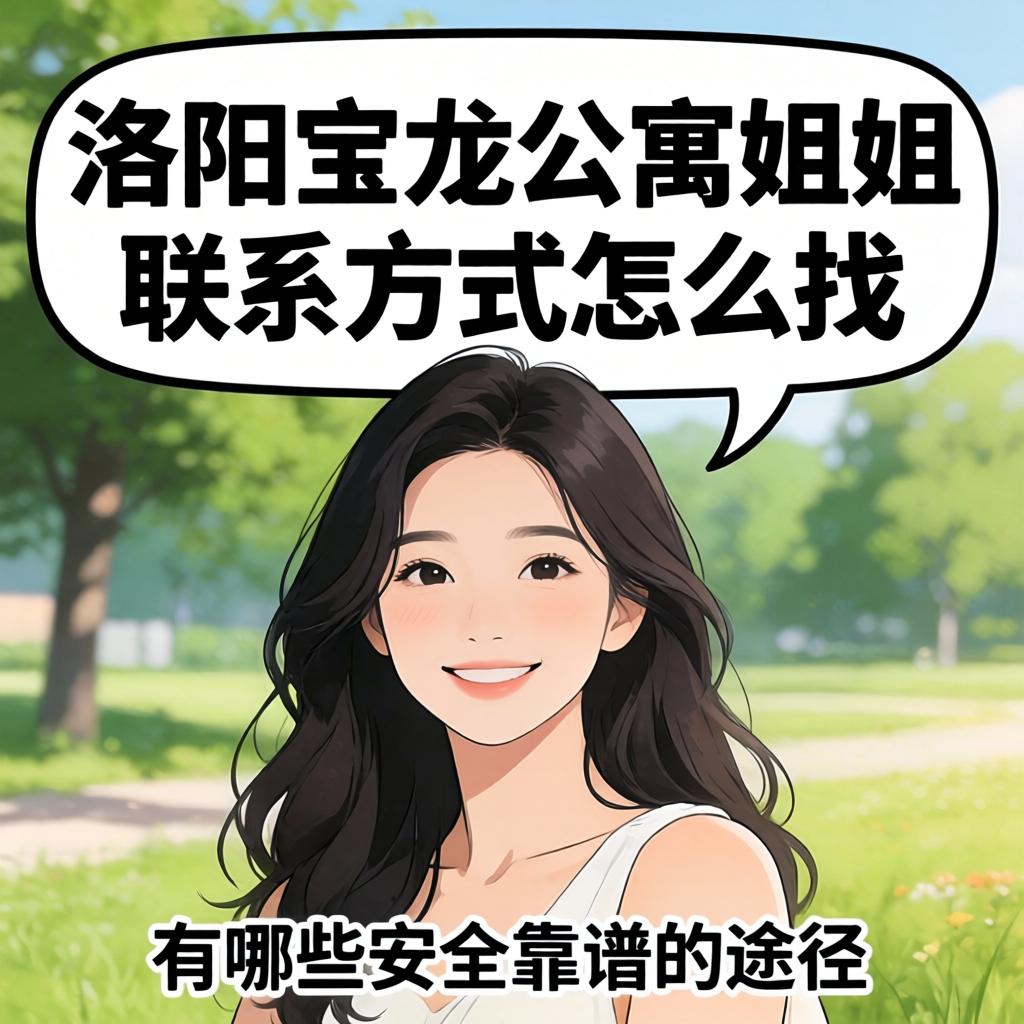 洛阳宝龙公寓姐姐联系方式怎么找，有哪些安全靠谱的途径？