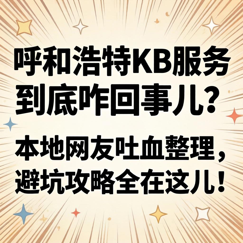 呼和浩特KB服务到底咋回事儿?本地网友吐血整理,避坑攻略全在这儿!