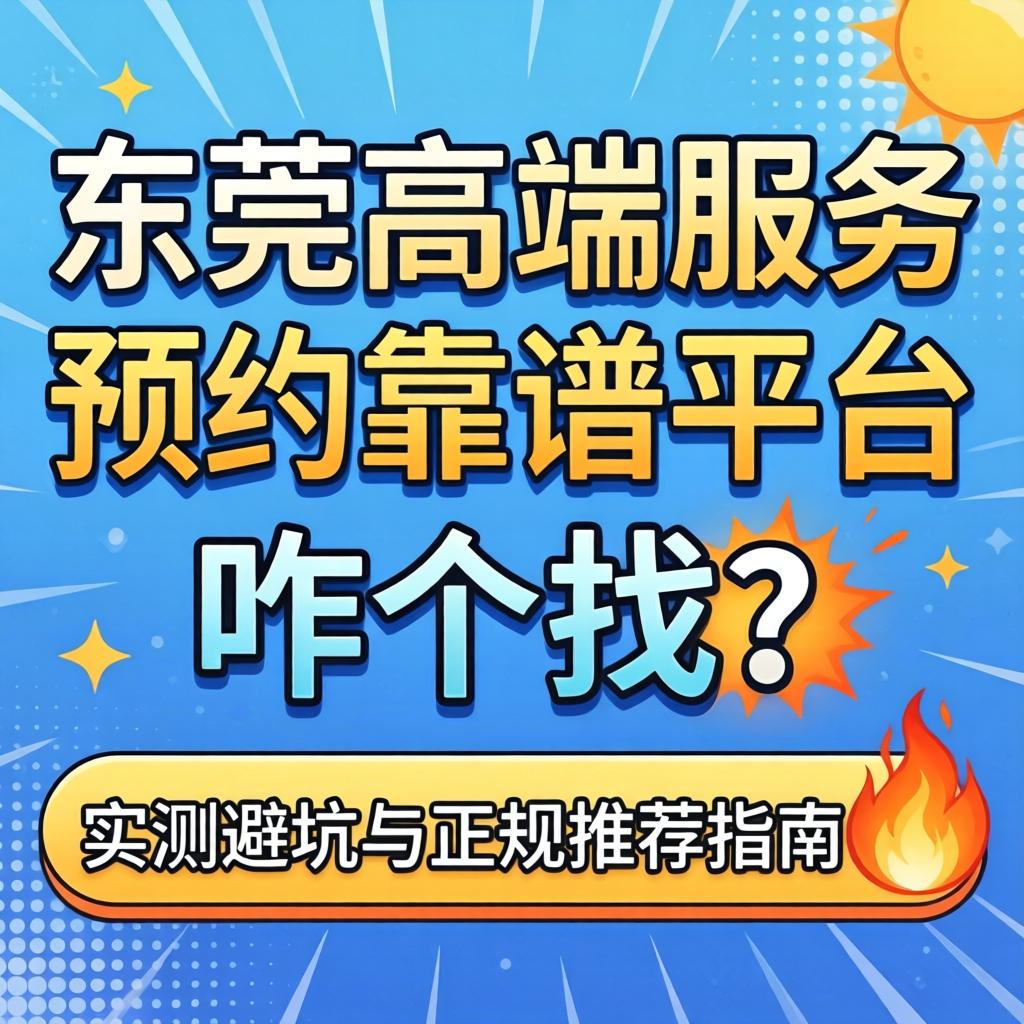 东莞高端服务预约_靠谱平台咋个找？实测避坑与正规推荐指南?