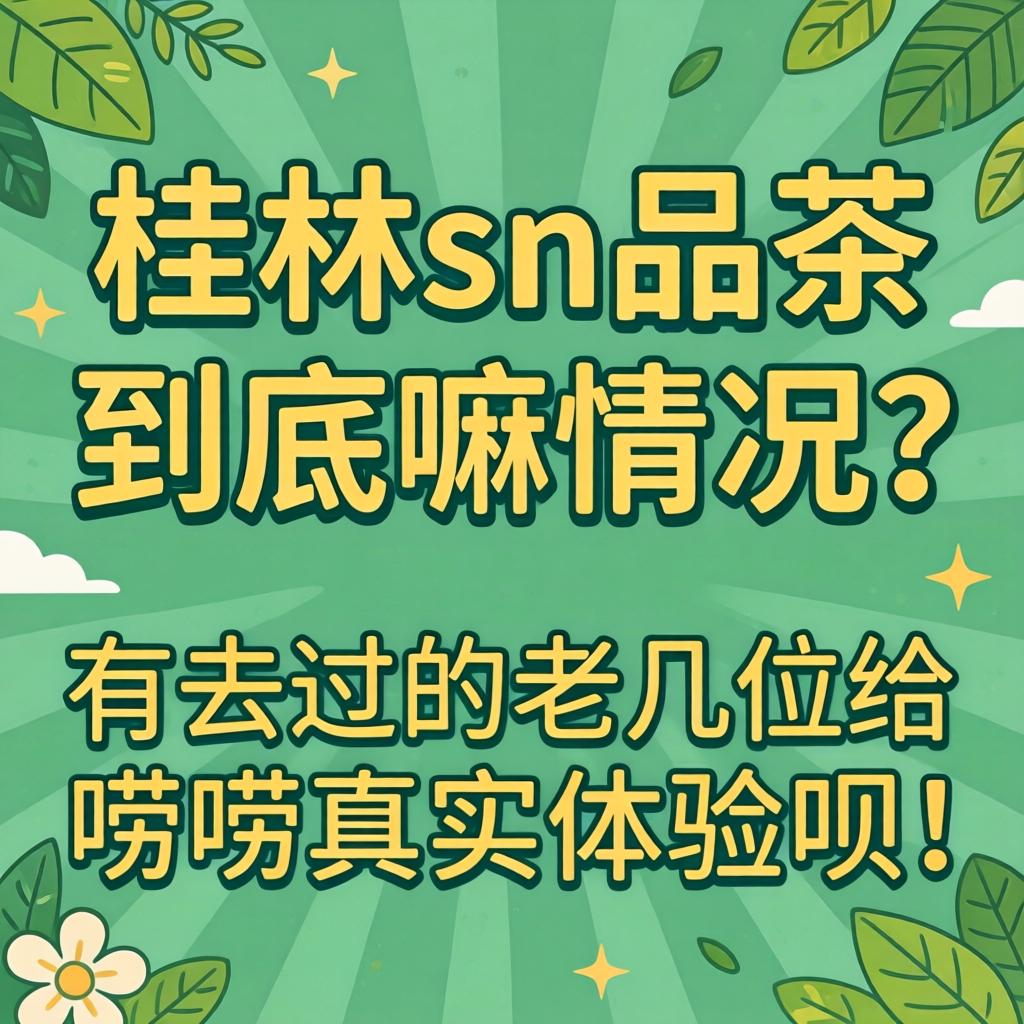 桂林sn品茶到底嘛情况？有去过的老几位给唠唠真实体验呗！