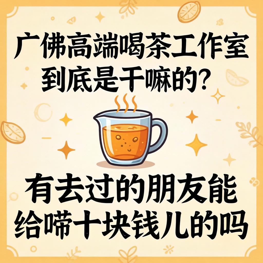 广佛高端喝茶工作室到底是干嘛的？有去过的伴侣能给唠十块钱儿的吗？