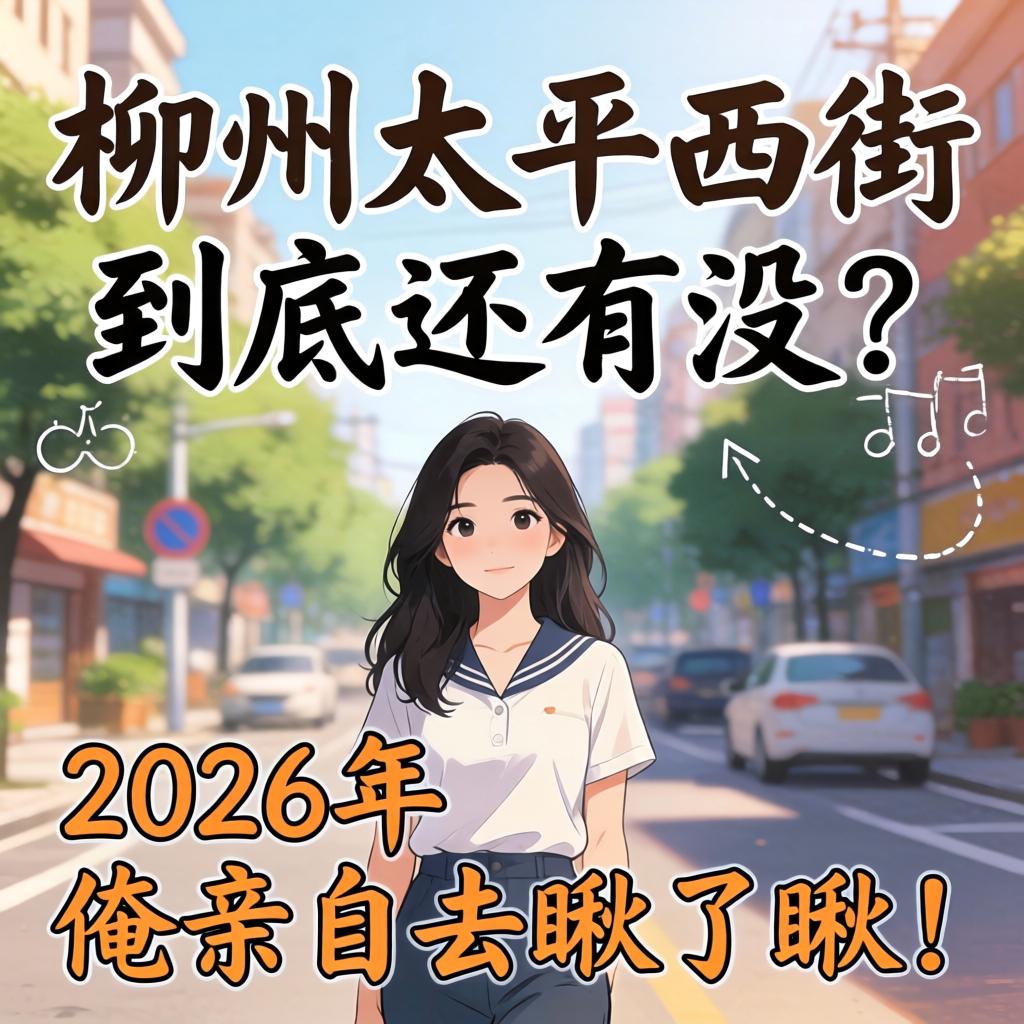 柳州太平西街到底还有没?2026年俺亲自去瞅了瞅!