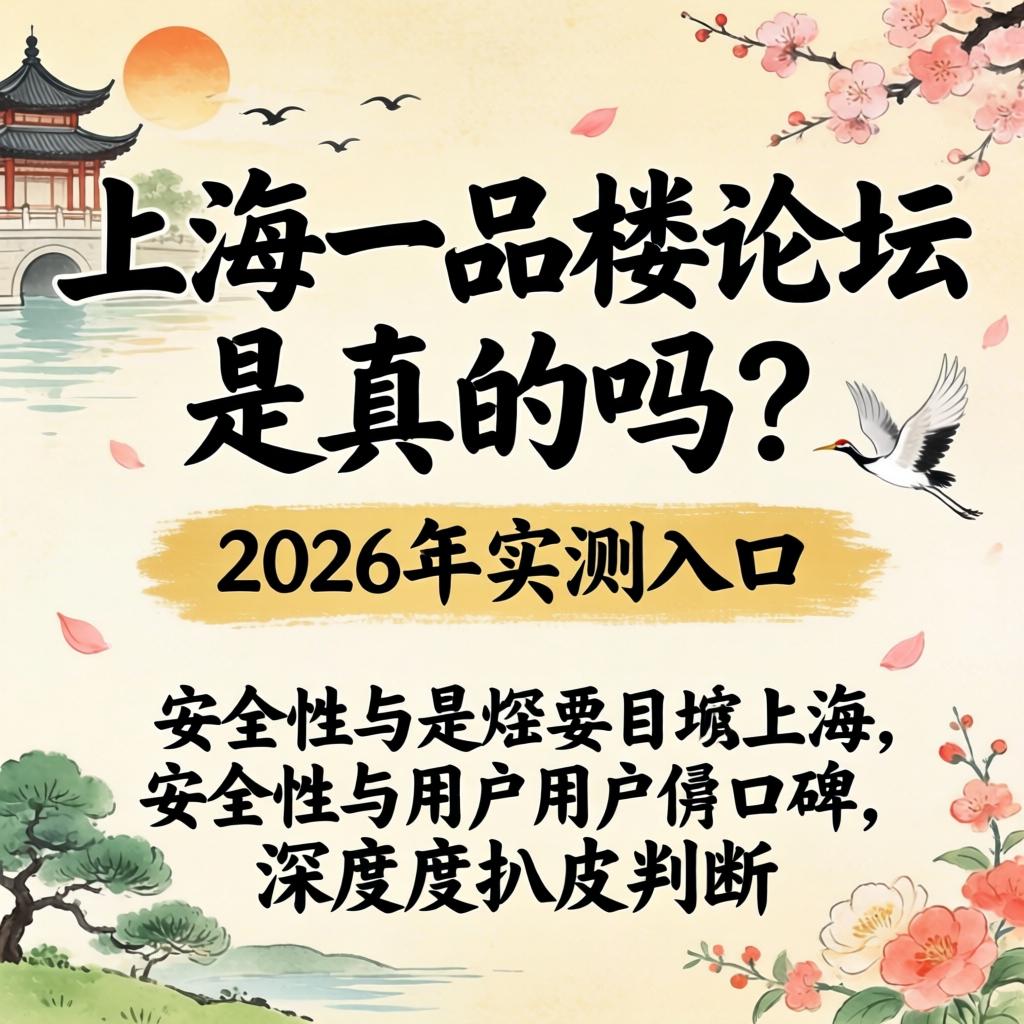 上海一品楼论坛是真的吗？2026年实测入口、安全性与用户口碑深度扒皮