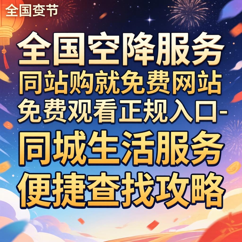 全国空降服务网站免费观看正规入口-同城生活服务便捷查找攻略