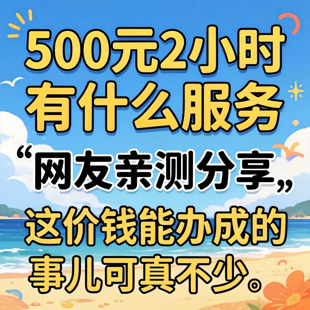 500元2小时有什么效劳？？？？？网友亲测分享，，这价钱能办成的事儿可真不少！