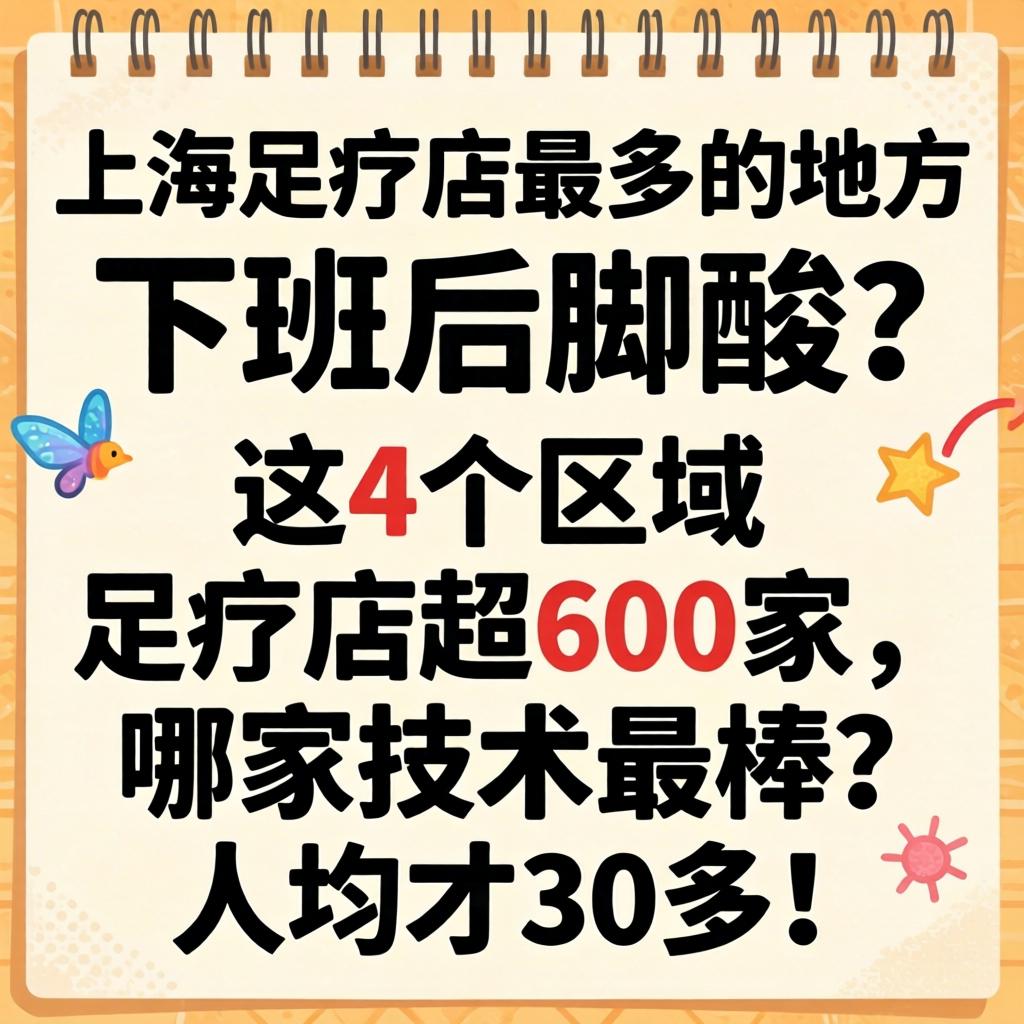 上海足疗店最多的处所，放工后脚酸？这4个区域足疗店超600家，哪家技术最棒？人均才30多！