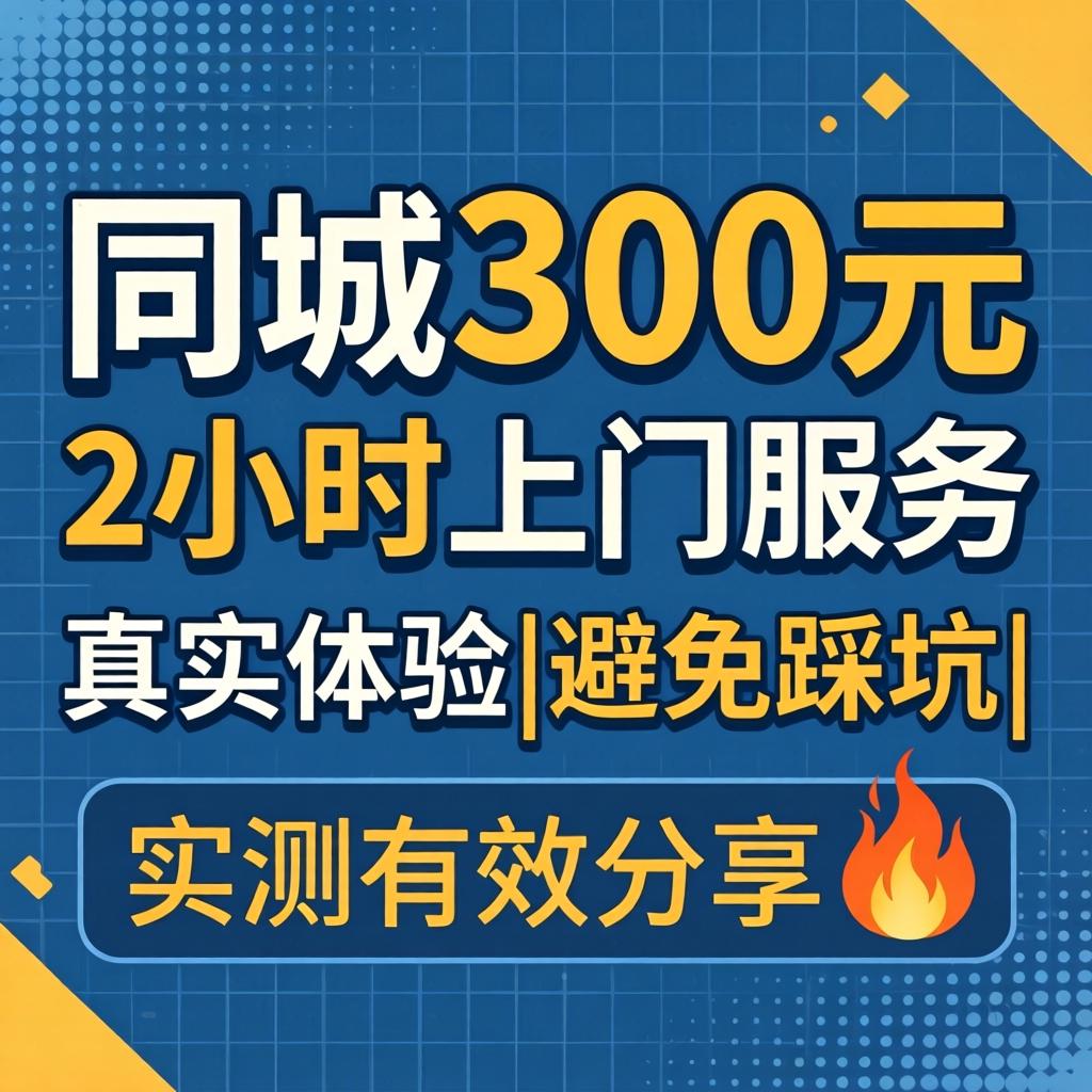 同城300元2小时上门服务真实体验|避免踩坑|实测有效分享?