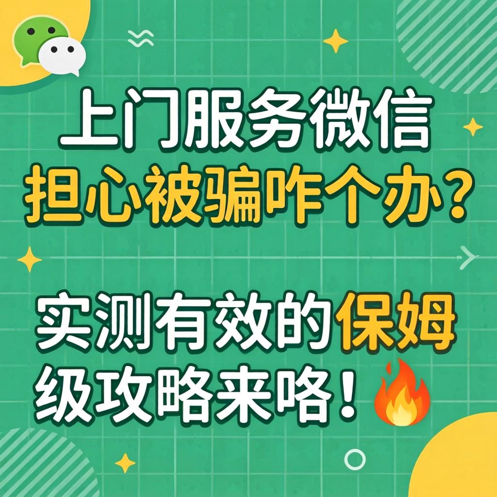 上门服务微信_不安被骗咋个办？实测有效的保姆级攻略来咯！?