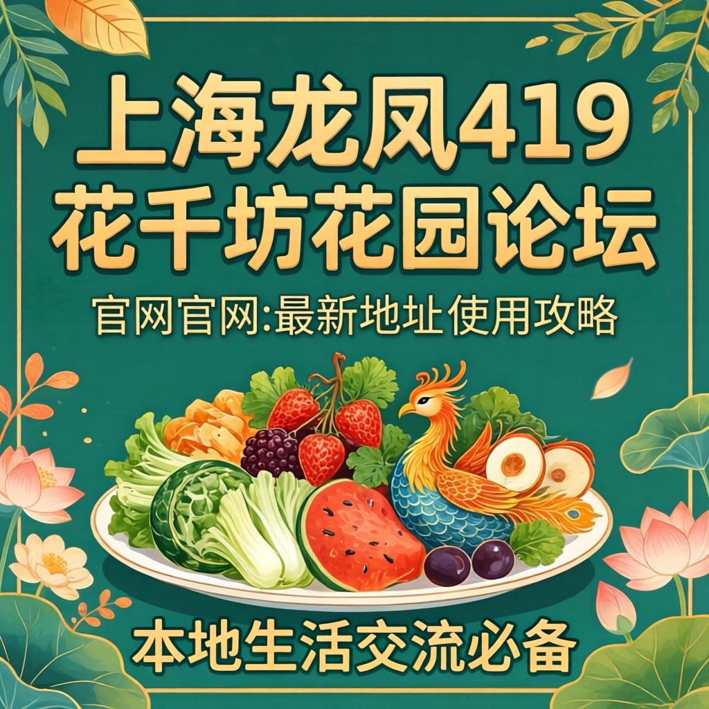 上海龙凤419花千坊花园论坛官网最新地址与使用攻略，本地生活交流必备