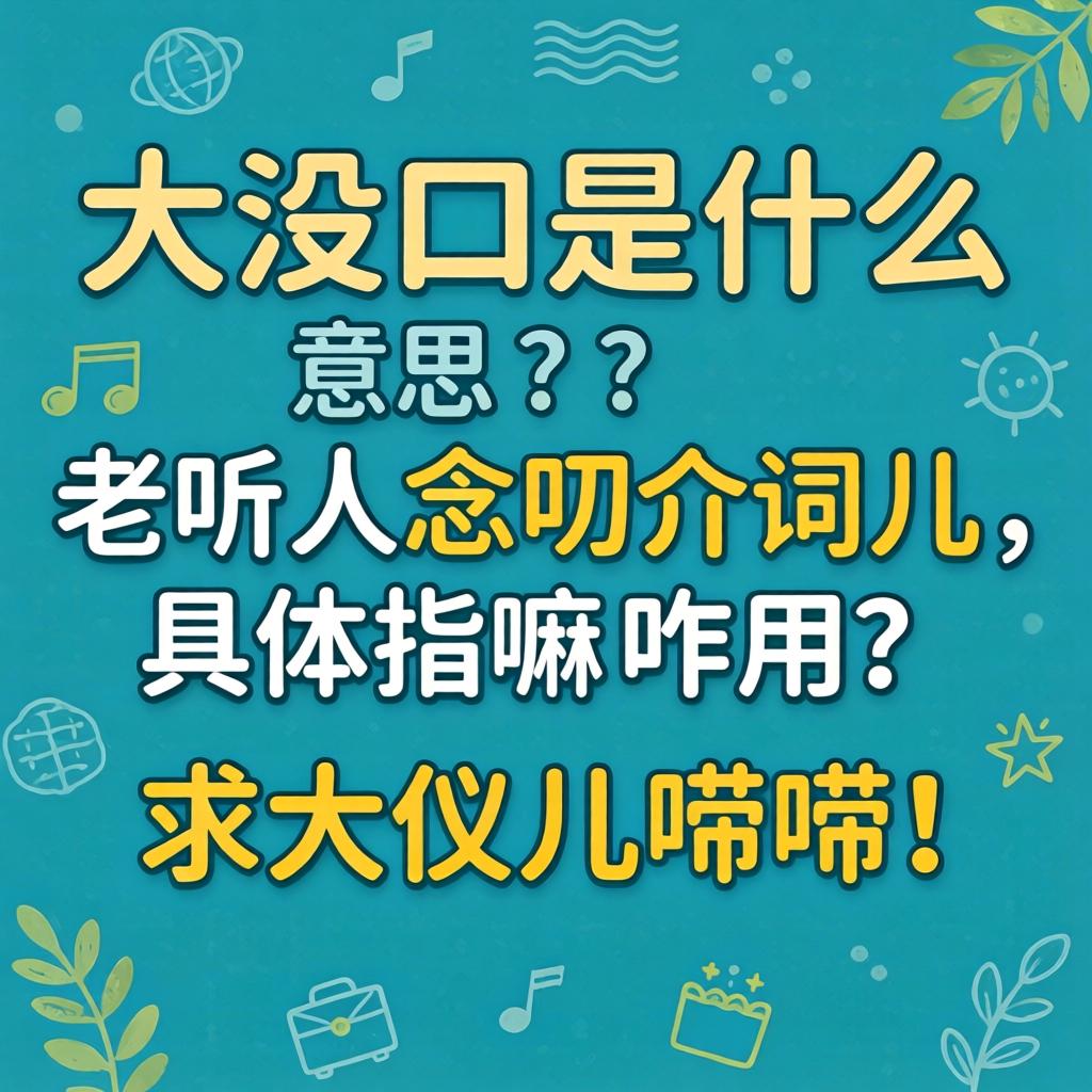 没大没口是什么意思？老听人念叨介词儿，具体指嘛？咋用？求大伙儿唠唠！
