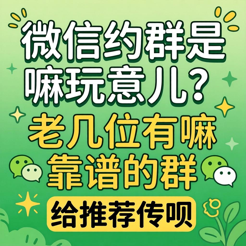 微信约群是嘛玩意儿？？？？老几位有嘛靠谱的群给推荐推荐呗？？？？