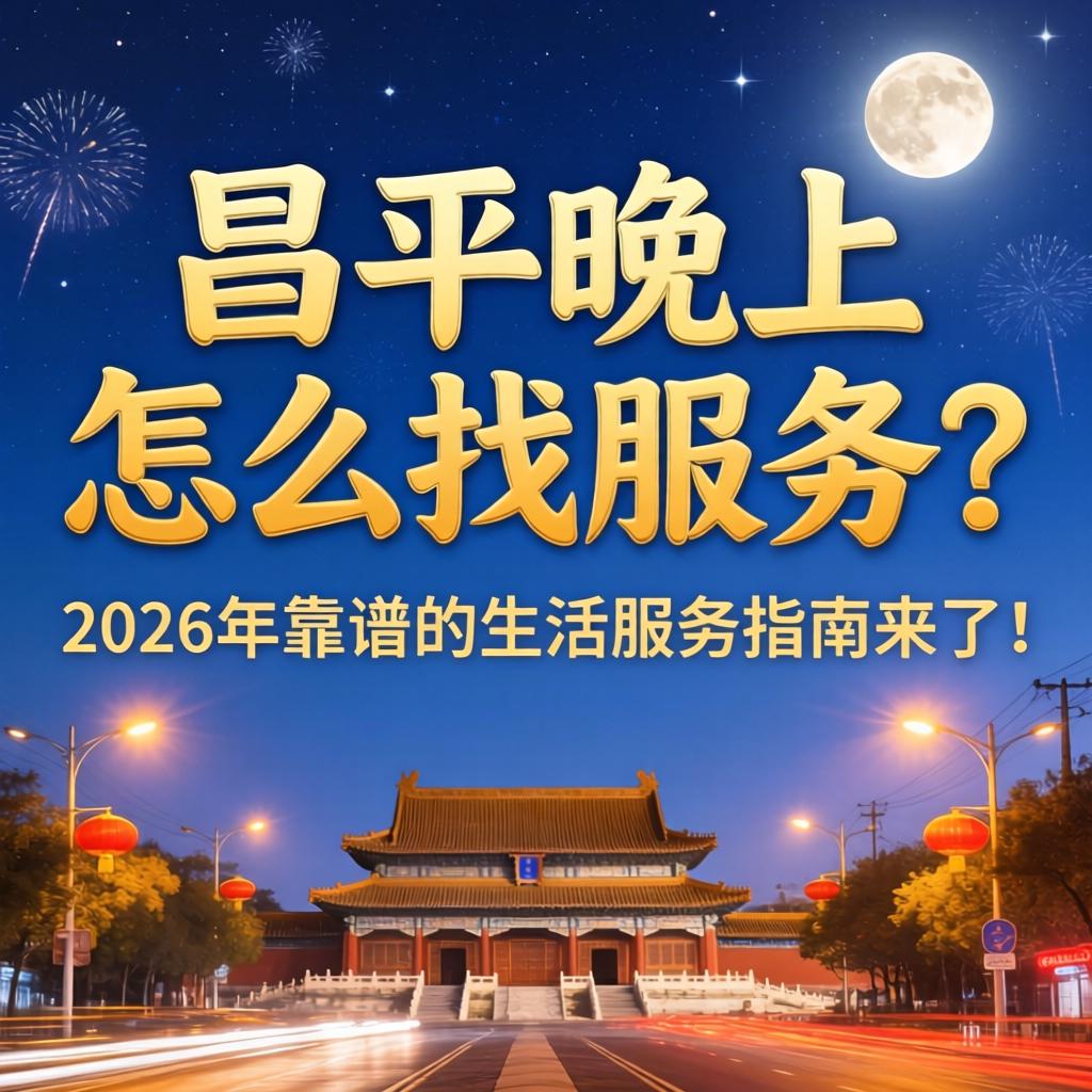 昌平晚上怎么找服务？2026年靠谱的生活服务指南来了！