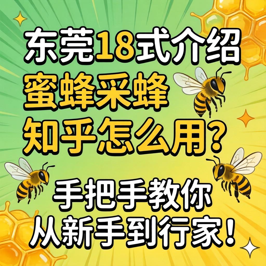 东莞18式介绍蜜蜂采蜜知乎怎么用？手把手教你从新手到行家！