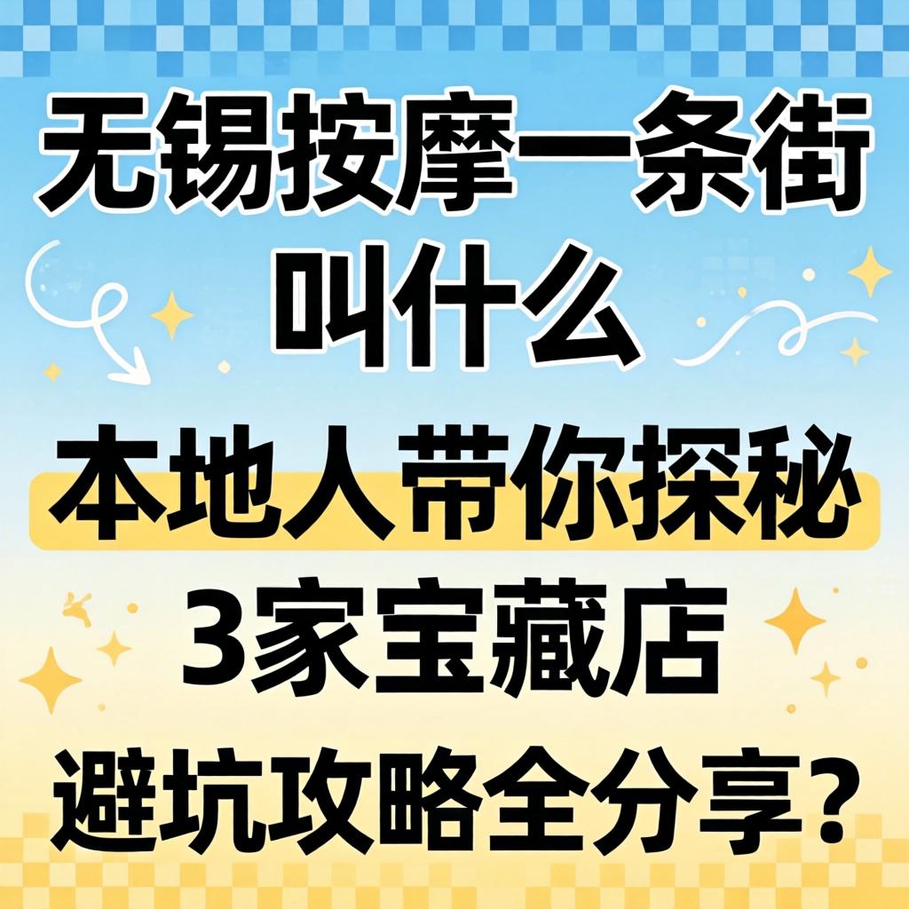 无锡按摩一条街叫什么,本地人带你探秘3家宝藏店,避坑攻略全分享?