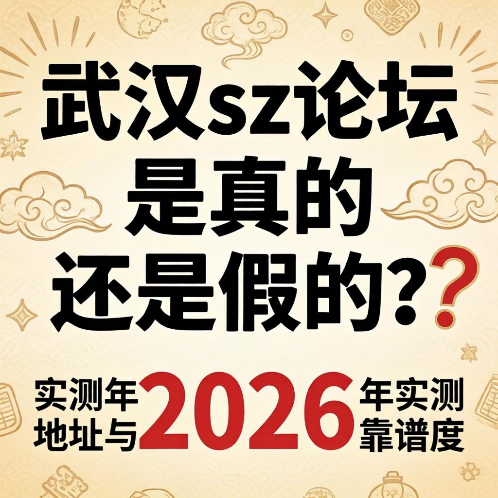 武汉sz论坛是真的还是假的？2026年实测最新地址与靠谱度分析