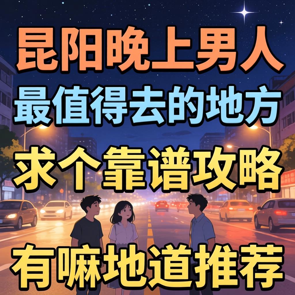 昆阳晚上汉子最值得去的处所求个靠谱攻略，有嘛地路推荐？