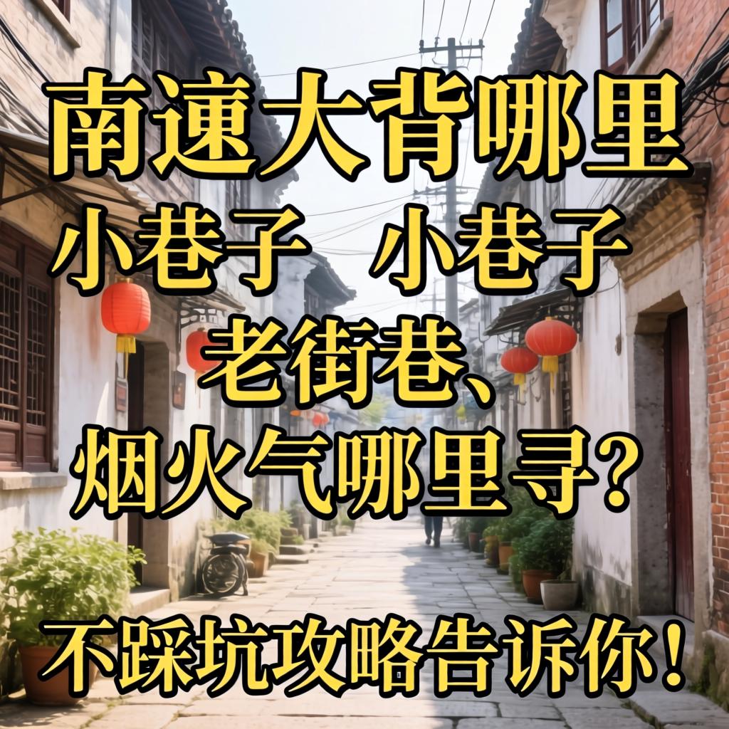 南通大背哪里有小巷子，老街巷、烟火气哪里寻？这篇不踩坑攻略告诉你！