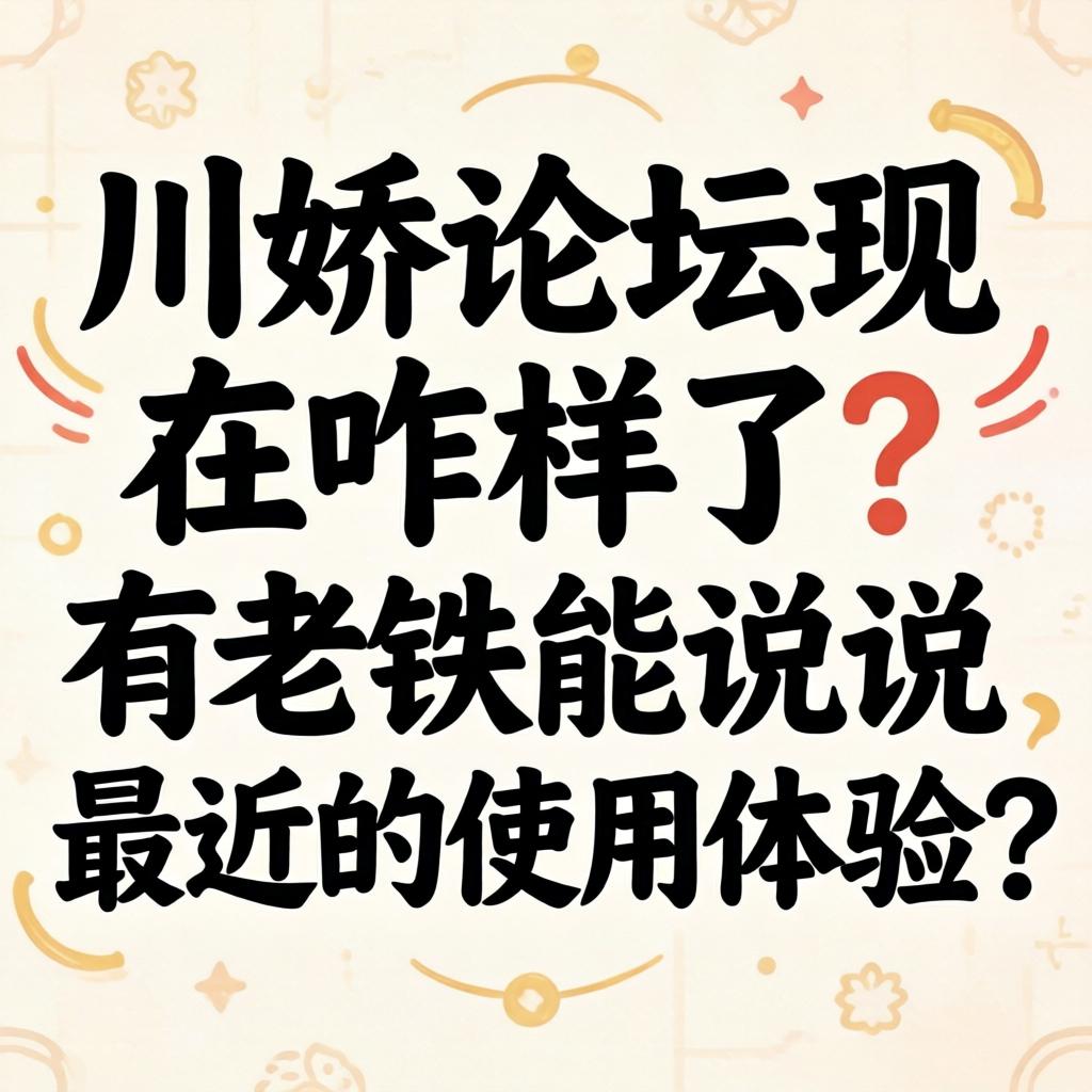 川娇论坛现在咋样了？有老铁能说说最近的使用体验吗？