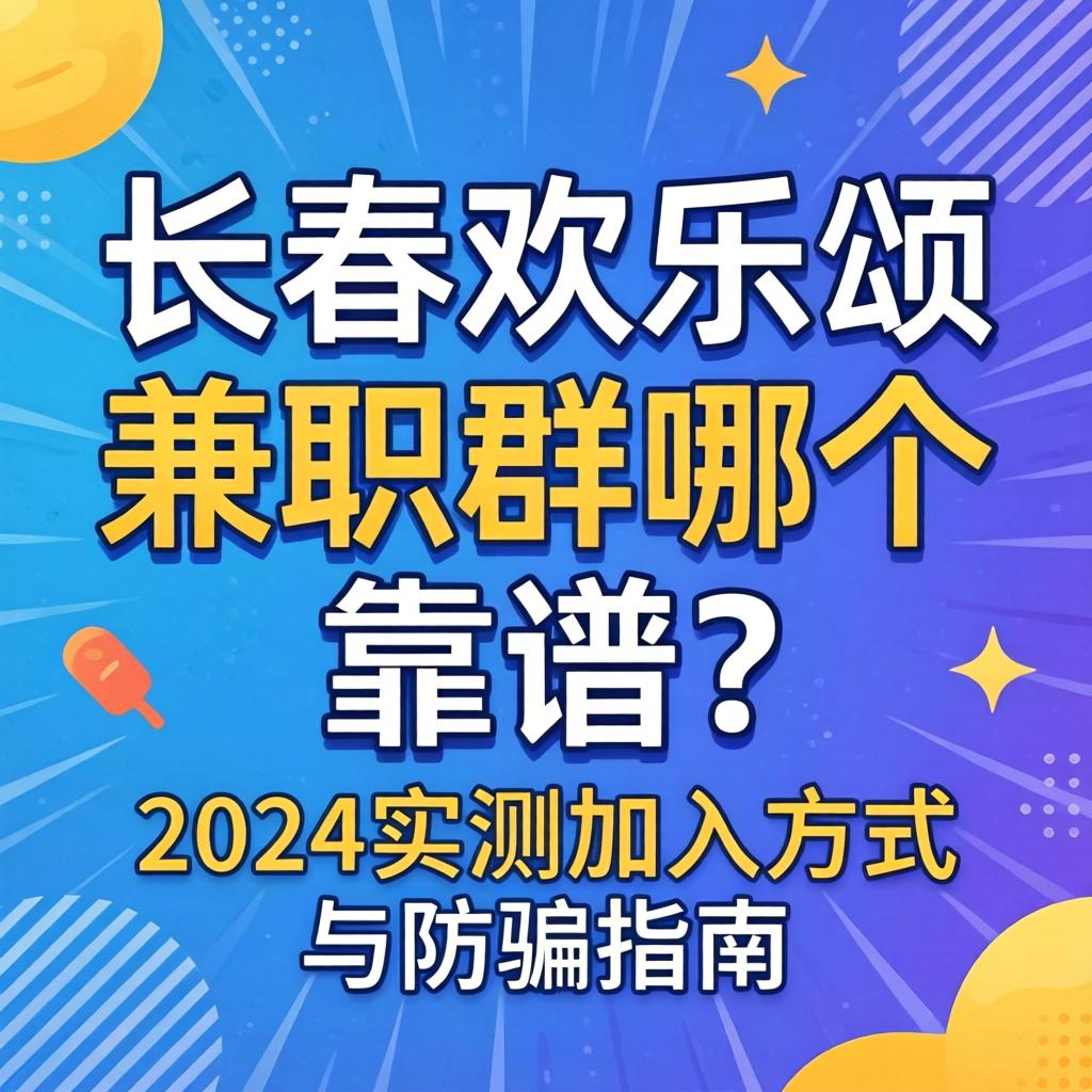 长春欢乐颂兼职群哪个靠谱？2024实测加入方式与防骗指南